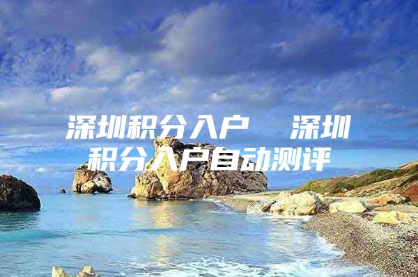 深圳积分入户  深圳积分入户自动测评