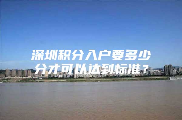 深圳积分入户要多少分才可以达到标准？