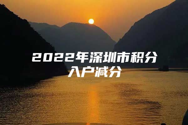 2022年深圳市积分入户减分