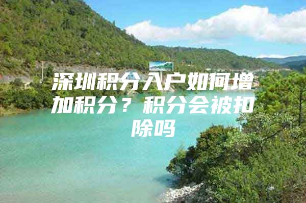 深圳积分入户如何增加积分？积分会被扣除吗