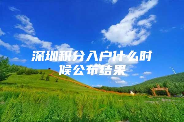 深圳积分入户什么时候公布结果