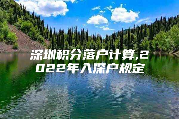 深圳积分落户计算,2022年入深户规定