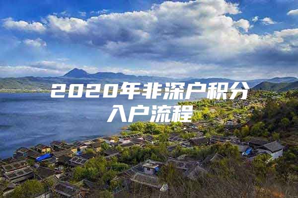 2020年非深户积分入户流程