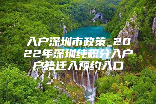 入户深圳市政策_2022年深圳纯积分入户户籍迁入预约入口