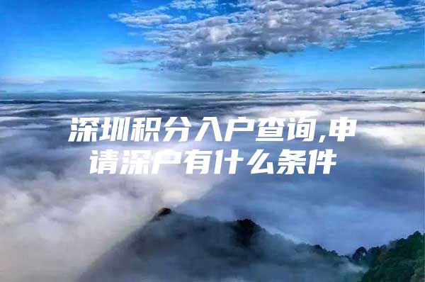 深圳积分入户查询,申请深户有什么条件