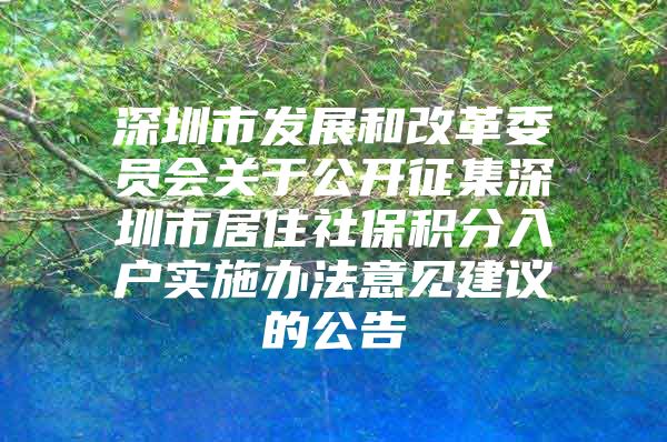 深圳市发展和改革委员会关于公开征集深圳市居住社保积分入户实施办法意见建议的公告