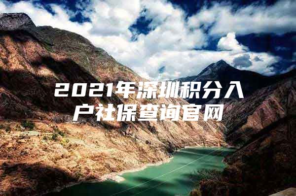 2021年深圳积分入户社保查询官网