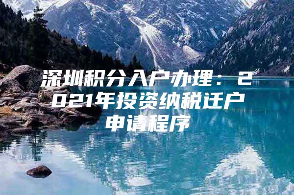 深圳积分入户办理：2021年投资纳税迁户申请程序