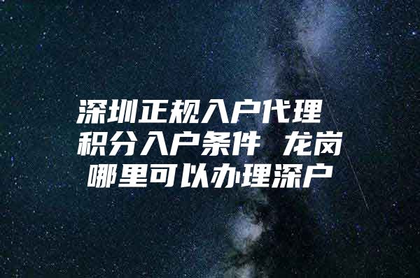 深圳正规入户代理 积分入户条件 龙岗哪里可以办理深户