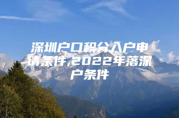 深圳户口积分入户申请条件,2022年落深户条件