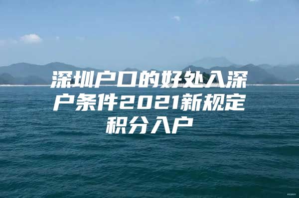 深圳户口的好处入深户条件2021新规定积分入户