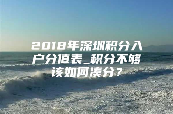 2018年深圳积分入户分值表_积分不够该如何凑分？