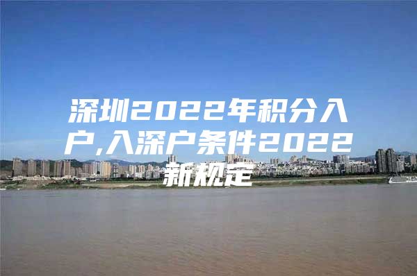 深圳2022年积分入户,入深户条件2022新规定