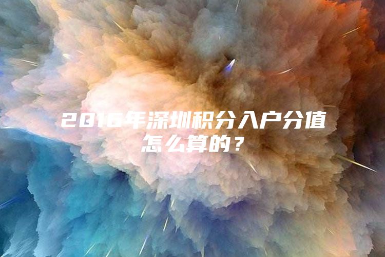 2016年深圳积分入户分值怎么算的？