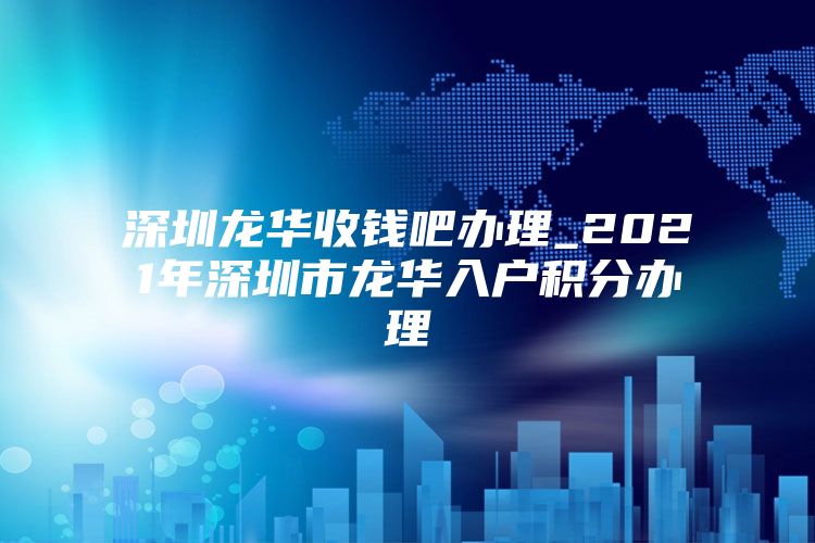 深圳龙华收钱吧办理_2021年深圳市龙华入户积分办理