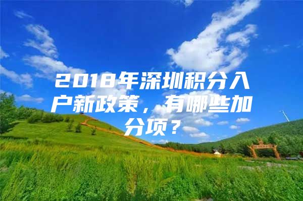 2018年深圳积分入户新政策，有哪些加分项？