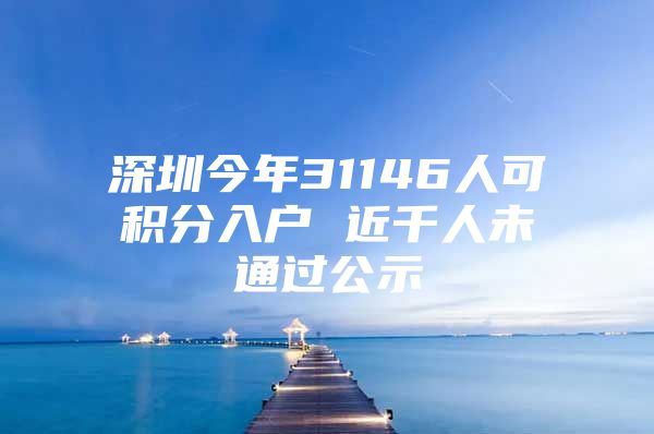 深圳今年31146人可积分入户 近千人未通过公示