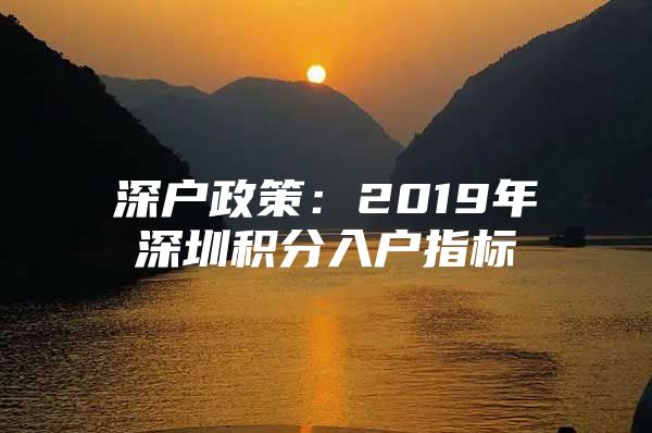 深户政策：2019年深圳积分入户指标