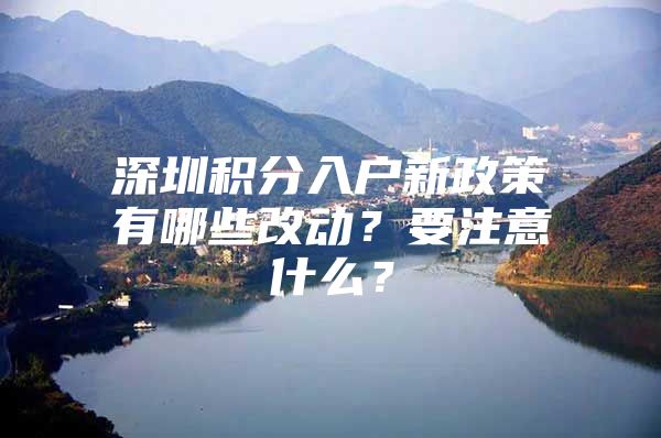 深圳积分入户新政策有哪些改动？要注意什么？