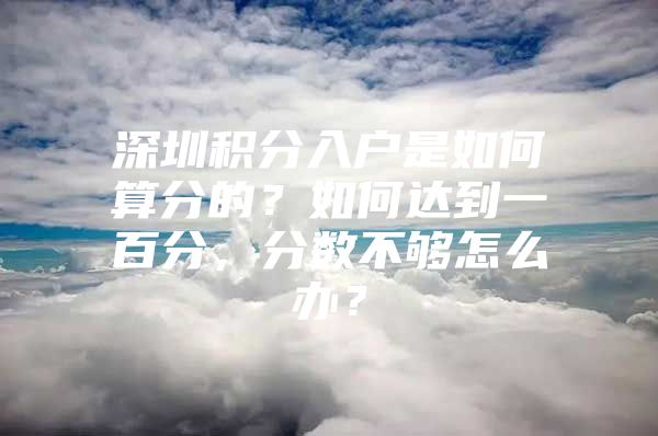 深圳积分入户是如何算分的？如何达到一百分，分数不够怎么办？