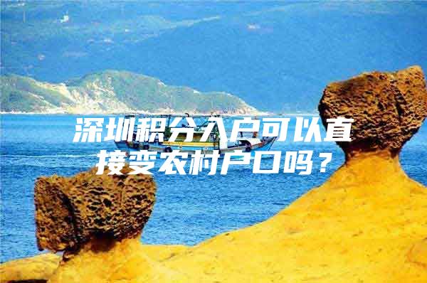 深圳积分入户可以直接变农村户口吗？