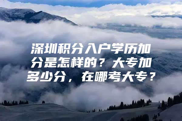 深圳积分入户学历加分是怎样的？大专加多少分，在哪考大专？