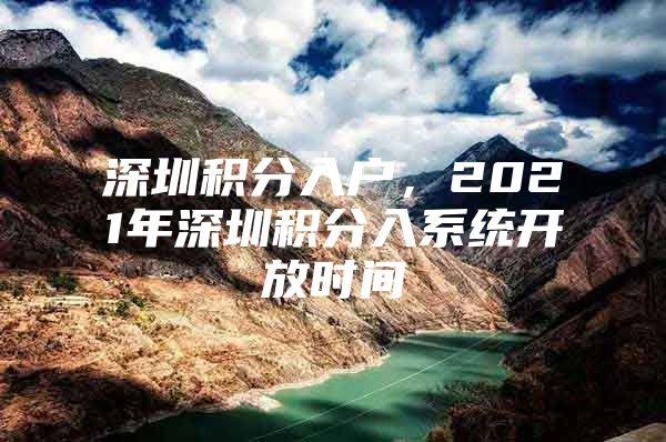 深圳积分入户，2021年深圳积分入系统开放时间