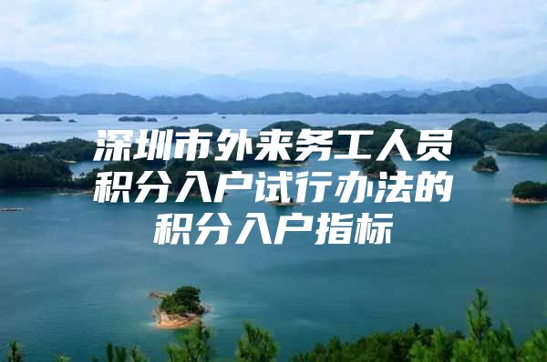 深圳市外来务工人员积分入户试行办法的积分入户指标