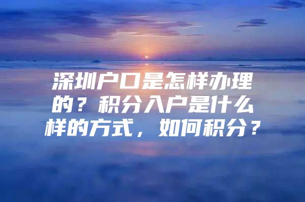 深圳户口是怎样办理的？积分入户是什么样的方式，如何积分？