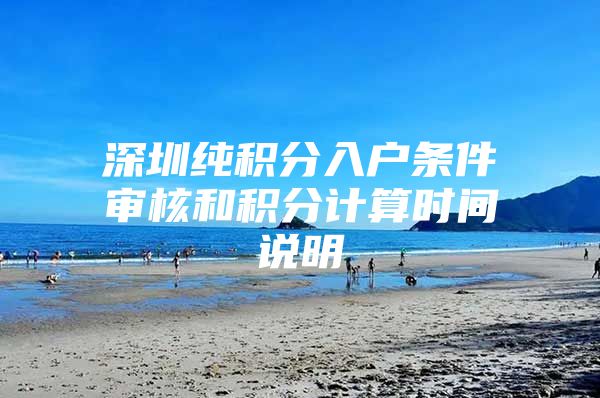 深圳纯积分入户条件审核和积分计算时间说明