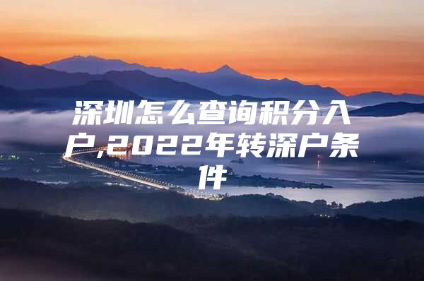 深圳怎么查询积分入户,2022年转深户条件