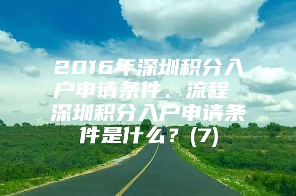 2016年深圳积分入户申请条件、流程 深圳积分入户申请条件是什么？(7)