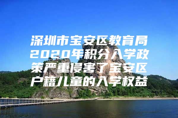 深圳市宝安区教育局2020年积分入学政策严重侵害了宝安区户籍儿童的入学权益