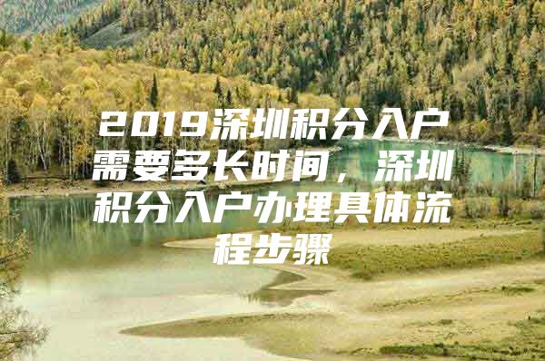 2019深圳积分入户需要多长时间，深圳积分入户办理具体流程步骤