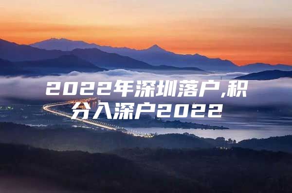 2022年深圳落户,积分入深户2022