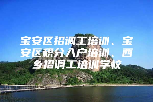 宝安区招调工培训、宝安区积分入户培训、西乡招调工培训学校