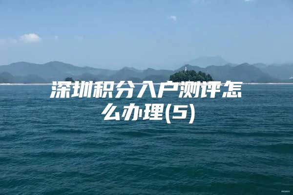 深圳积分入户测评怎么办理(5)