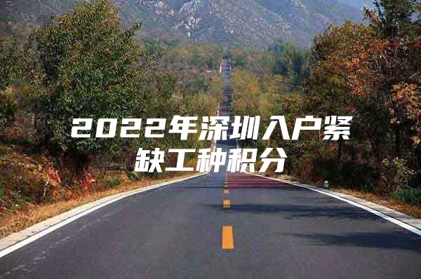 2022年深圳入户紧缺工种积分