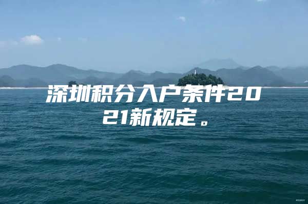 深圳积分入户条件2021新规定。