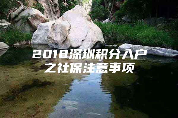 2018深圳积分入户之社保注意事项