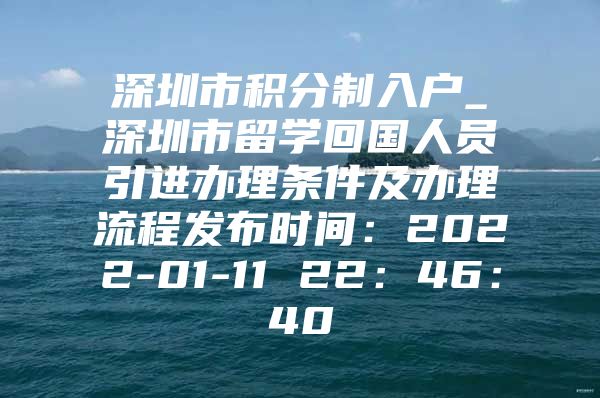 深圳市积分制入户_深圳市留学回国人员引进办理条件及办理流程发布时间：2022-01-11 22：46：40