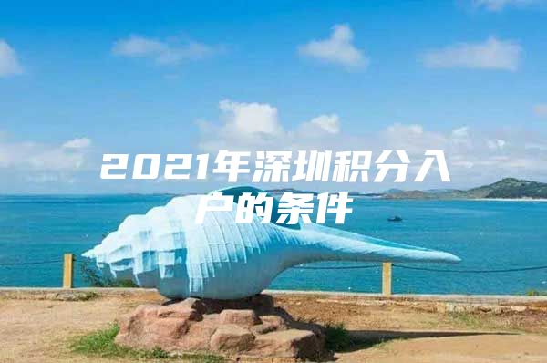 2021年深圳积分入户的条件