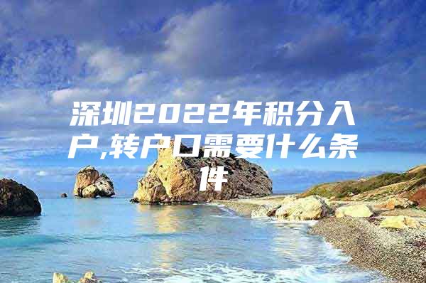 深圳2022年积分入户,转户口需要什么条件