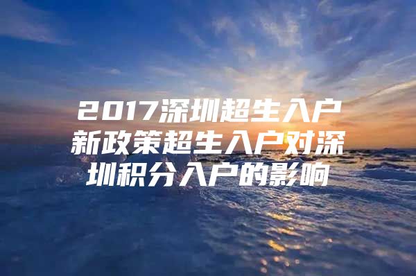 2017深圳超生入户新政策超生入户对深圳积分入户的影响