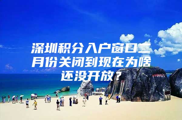 深圳积分入户窗口二月份关闭到现在为啥还没开放？