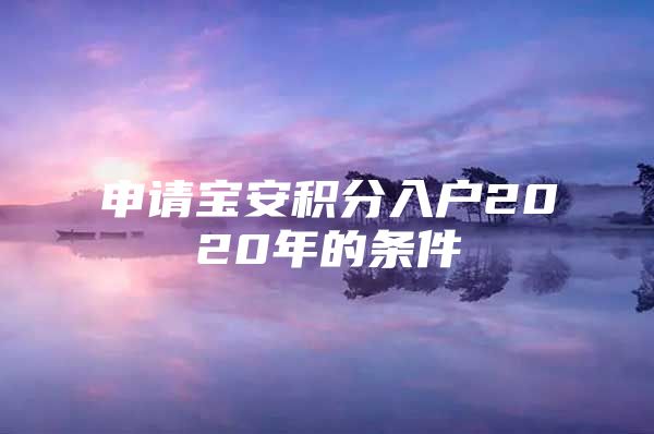 申请宝安积分入户2020年的条件