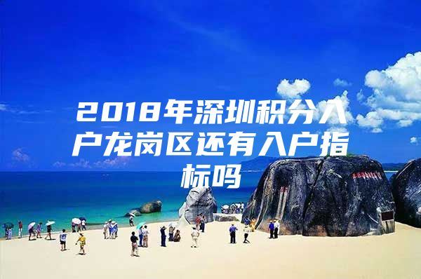 2018年深圳积分入户龙岗区还有入户指标吗