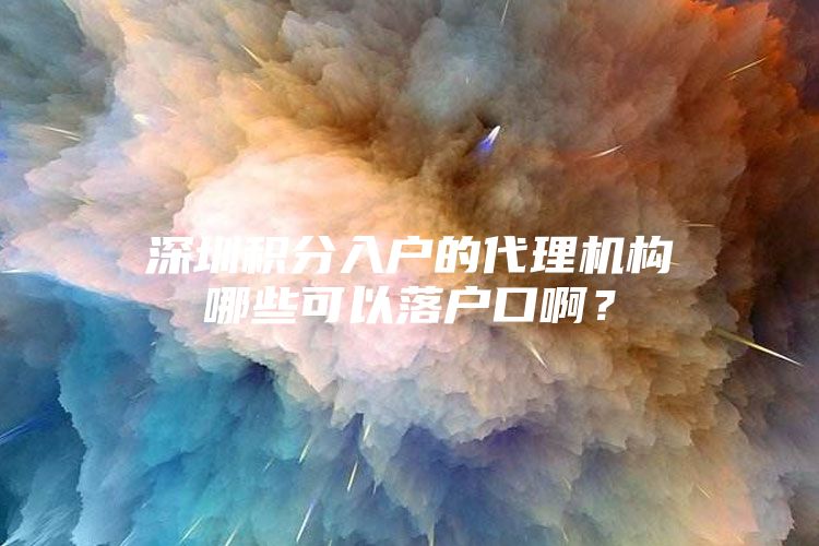 深圳积分入户的代理机构哪些可以落户口啊？