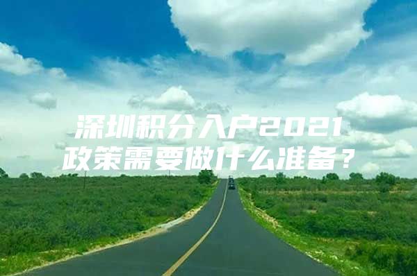 深圳积分入户2021政策需要做什么准备？