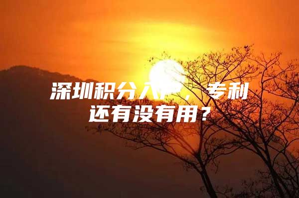 深圳积分入户，专利还有没有用？